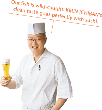 Our fish is wild-caught. KIRIN ICHIBAN's clean taste goes perfectly with sushi.