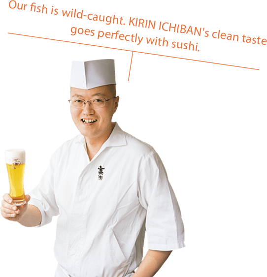 Our fish is wild-caught. KIRIN ICHIBAN's clean taste goes perfectly with sushi.