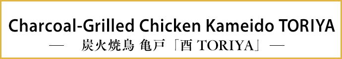 Charcoal-Grilled Chicken Kameido TORIYA -炭火焼鳥 亀戸「酉 TORIYA」-